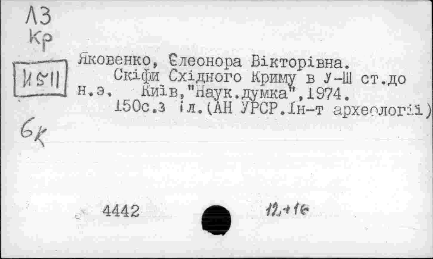 ﻿Яковенко, Елеонора Вікторівна.
Скіфи Східного Криму в У-Ш от.до н.э,	Київ,”Наук.думка”,1974.
150с.з іл.(АН УРСР.Ін-т археології)
4442
ils* fe